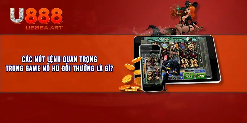 Các nút lệnh quan trọng trong game Nổ Hũ Đổi Thưởng là gì?