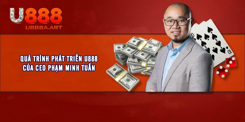 Quá trình phát triển U888 của CEO Phạm Minh Tuấn